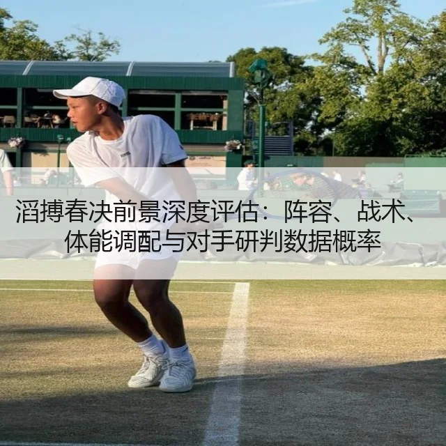 滔搏春决前景深度评估:阵容、战术、体能调配与对手研判数据概率