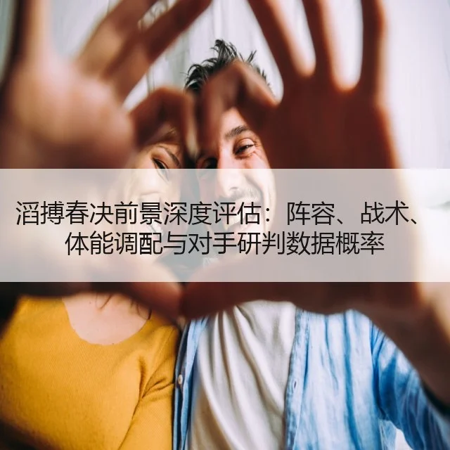 滔搏春决前景深度评估：阵容、战术、体能调配与对手研判数据概率